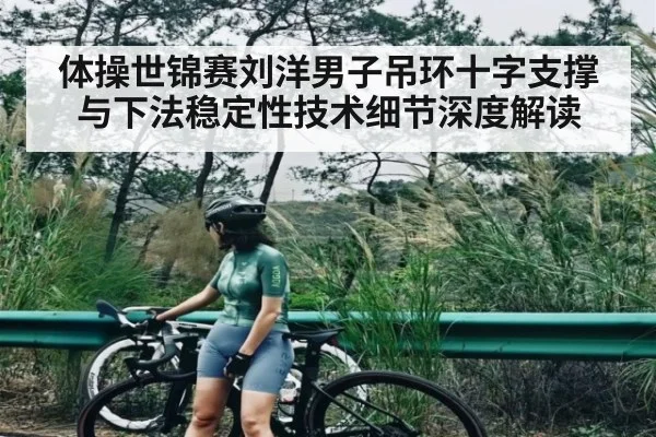 体操世锦赛刘洋男子吊环十字支撑与下法稳定性技术细节深度解读