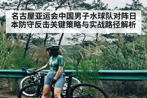 名古屋亚运会中国男子水球队对阵日本防守反击关键策略与实战路径解析
