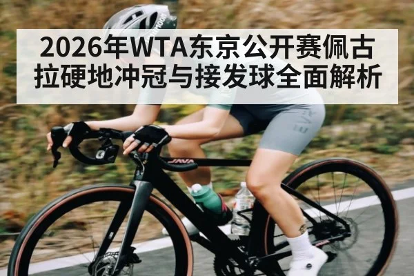 2026年WTA东京公开赛佩古拉硬地冲冠与接发球全面解析