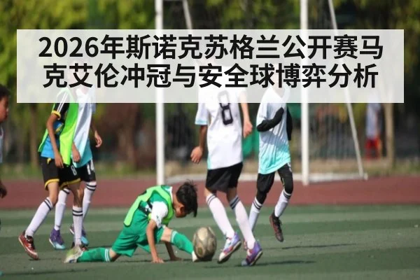 2026年斯诺克苏格兰公开赛马克艾伦冲冠与安全球博弈分析