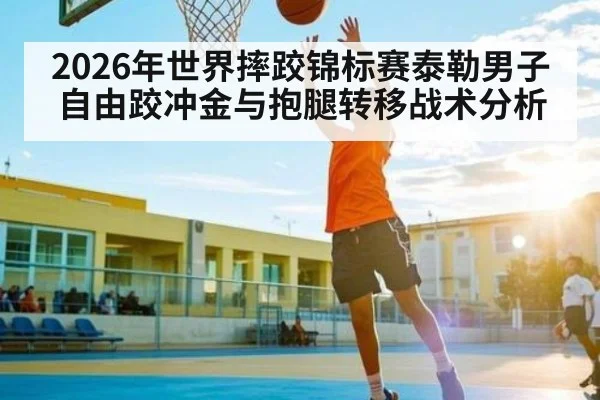 2026年世界摔跤锦标赛泰勒男子自由跤冲金与抱腿转移战术分析